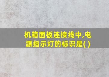 机箱面板连接线中,电源指示灯的标识是( )